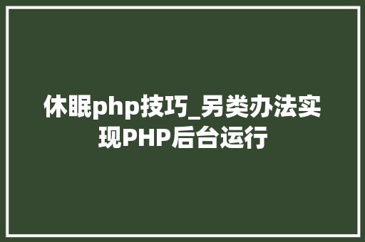 休眠php技巧_另类办法实现PHP后台运行