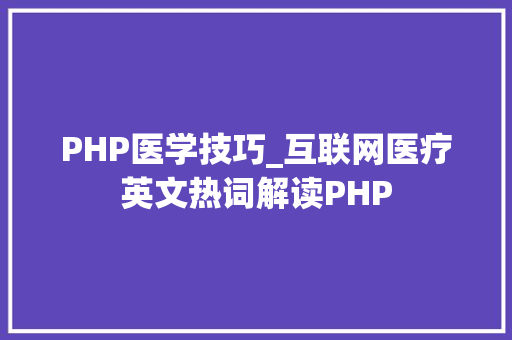 PHP医学技巧_互联网医疗英文热词解读PHP