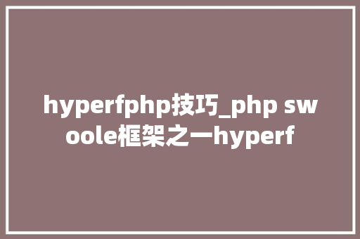 hyperfphp技巧_php swoole框架之一hyperf