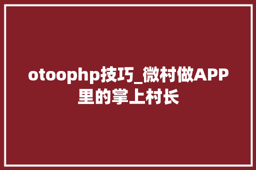 otoophp技巧_微村做APP里的掌上村长