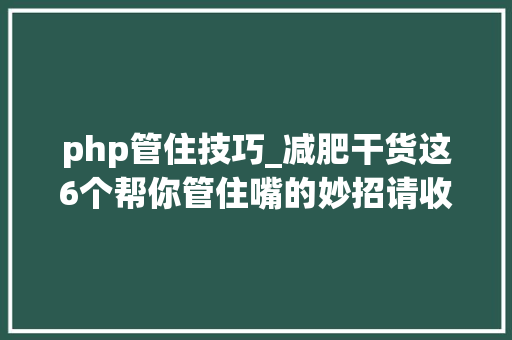php管住技巧_减肥干货这6个帮你管住嘴的妙招请收下