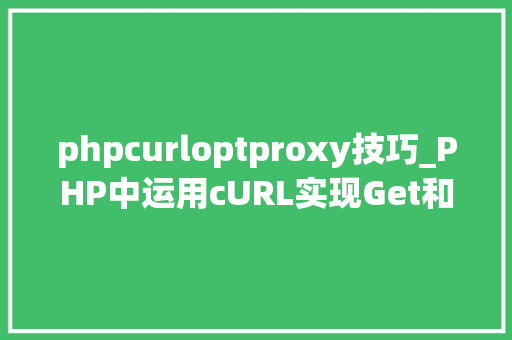 phpcurloptproxy技巧_PHP中运用cURL实现Get和Post请求的方法最全