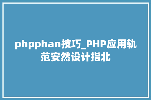phpphan技巧_PHP应用轨范安然设计指北