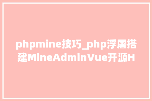phpmine技巧_php浮屠搭建MineAdminVue开源Hyperf框架后台权限治理系统源码