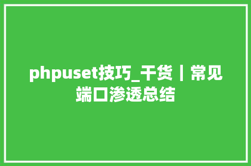 phpuset技巧_干货｜常见端口渗透总结