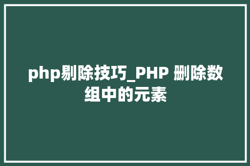 php剔除技巧_PHP 删除数组中的元素