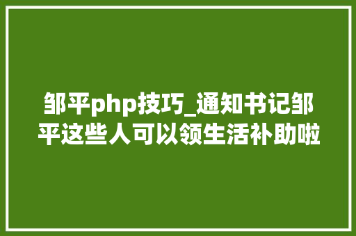 邹平php技巧_通知书记邹平这些人可以领生活补助啦