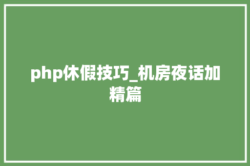 php休假技巧_机房夜话加精篇