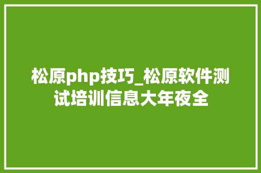 松原php技巧_松原软件测试培训信息大年夜全