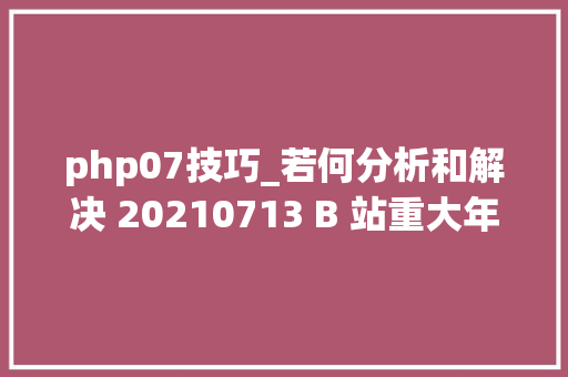 php07技巧_若何分析和解决 20210713 B 站重大年夜线上事件