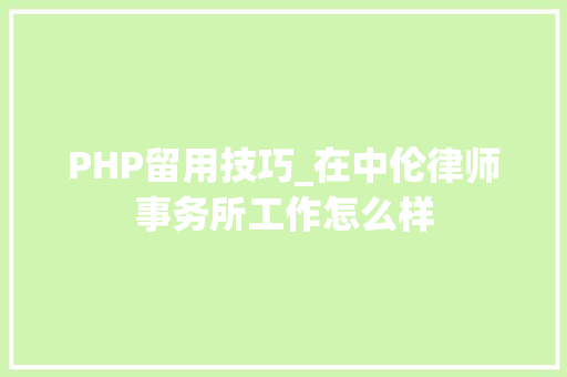 PHP留用技巧_在中伦律师事务所工作怎么样