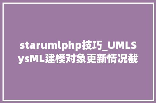 starumlphp技巧_UMLSysML建模对象更新情况截至2024年1月共11款JetUML 37