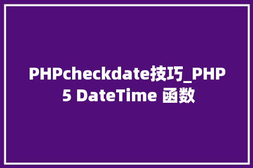 PHPcheckdate技巧_PHP 5 DateTime 函数 PHPcheckdate技巧_PHP 5 DateTime 函数