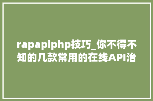 rapapiphp技巧_你不得不知的几款常用的在线API治理对象