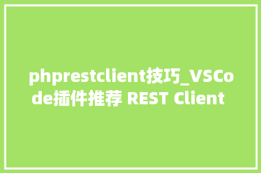 phprestclient技巧_VSCode插件推荐 REST Client 也许是比Postman更好的选择