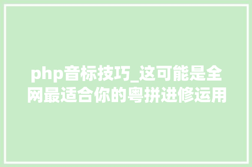 php音标技巧_这可能是全网最适合你的粤拼进修运用攻略