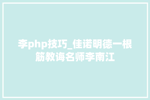 李php技巧_佳诺明德一根筋教诲名师李南江