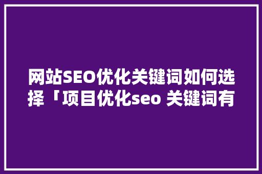 网站SEO优化关键词如何选择「项目优化seo 关键词有哪些」