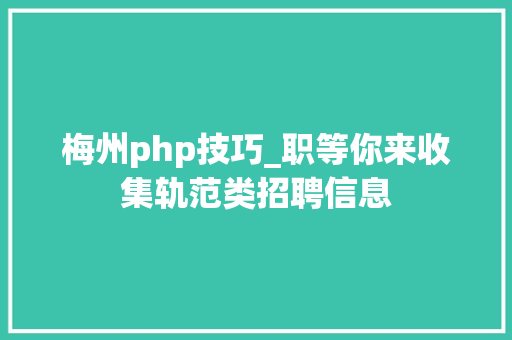 梅州php技巧_职等你来收集轨范类招聘信息