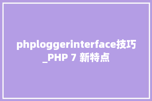 phploggerinterface技巧_PHP 7 新特点