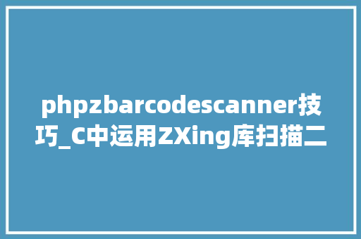 phpzbarcodescanner技巧_C中运用ZXing库扫描二维码时提高识别率