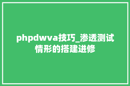 phpdwva技巧_渗透测试情形的搭建进修