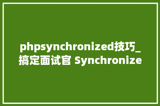 phpsynchronized技巧_搞定面试官 Synchronized若何实现同步锁优化1