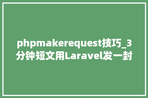 phpmakerequest技巧_3分钟短文用Laravel发一封漂洋过海的电子邮件