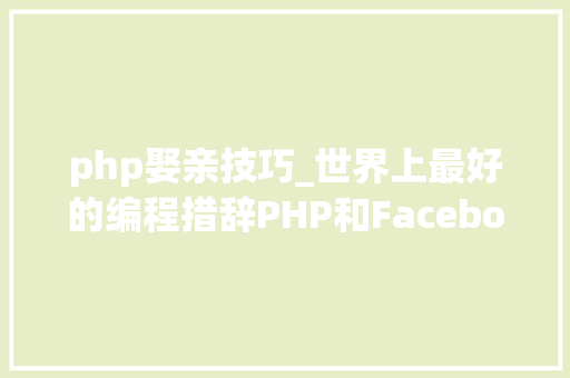 php娶亲技巧_世界上最好的编程措辞PHP和Facebook的情绪经历