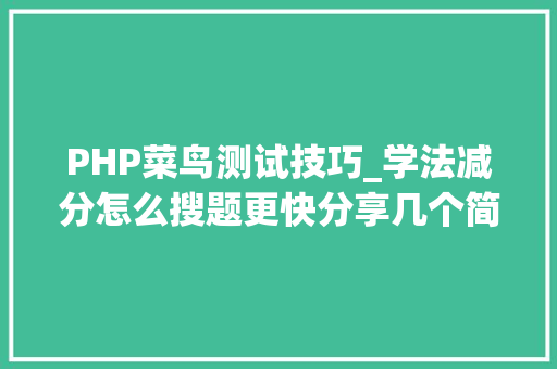 PHP菜鸟测试技巧_学法减分怎么搜题更快分享几个简单试用的进修和搜题对象