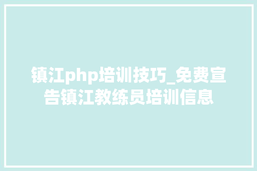 镇江php培训技巧_免费宣告镇江教练员培训信息