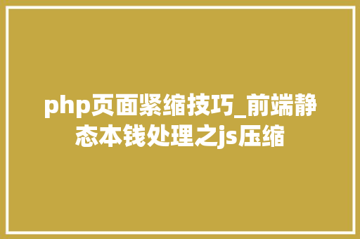php页面紧缩技巧_前端静态本钱处理之js压缩