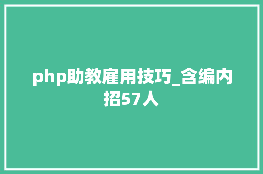 php助教雇用技巧_含编内招57人