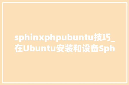 sphinxphpubuntu技巧_在Ubuntu安装和设备Sphinx