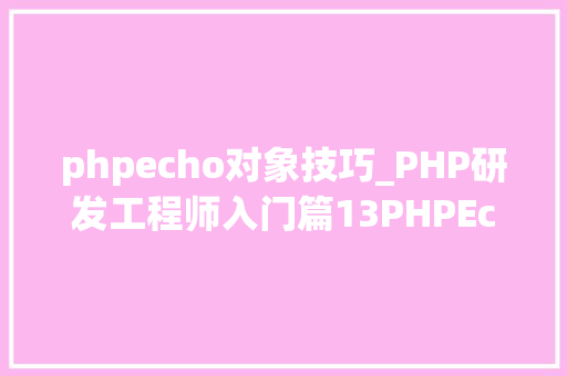 phpecho对象技巧_PHP研发工程师入门篇13PHPEcho语句