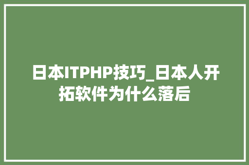 日本ITPHP技巧_日本人开拓软件为什么落后