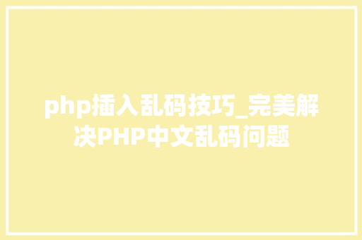 php插入乱码技巧_完美解决PHP中文乱码问题