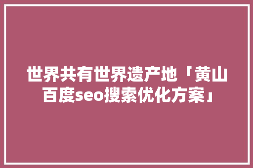 世界共有世界遗产地「黄山百度seo搜索优化方案」