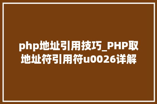 php地址引用技巧_PHP取地址符引用符u0026详解