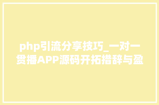 php引流分享技巧_一对一贯播APP源码开拓措辞与盈利变现