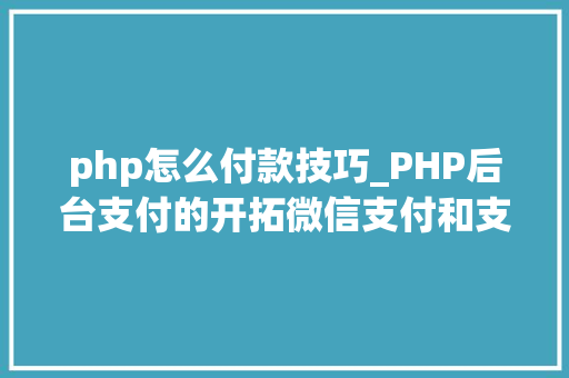 php怎么付款技巧_PHP后台支付的开拓微信支付和支付宝支付