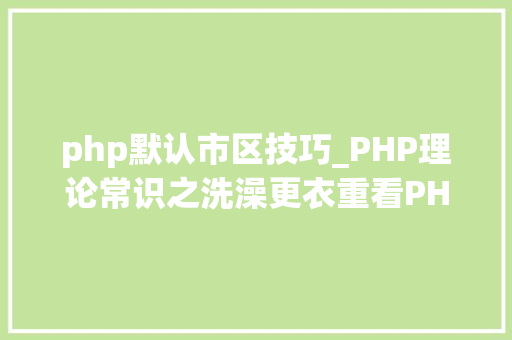 php默认市区技巧_PHP理论常识之洗澡更衣重看PHP根本二