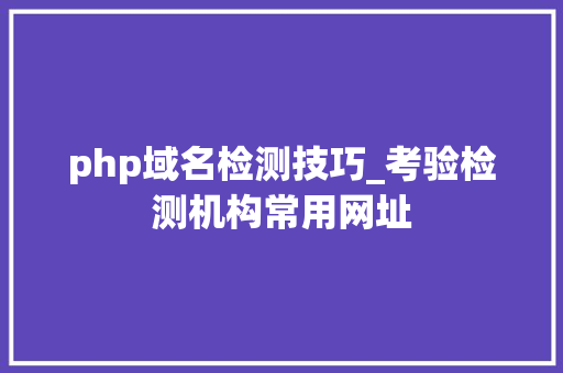 php域名检测技巧_考验检测机构常用网址