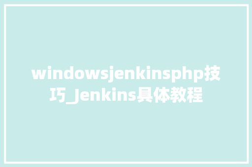 windowsjenkinsphp技巧_Jenkins具体教程