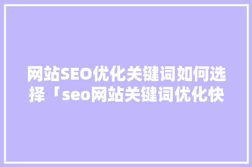 网站SEO优化关键词如何选择「seo网站关键词优化快速官网」