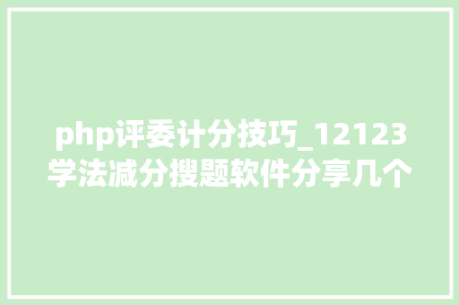 php评委计分技巧_12123学法减分搜题软件分享几个简单试用的进修和搜题对象
