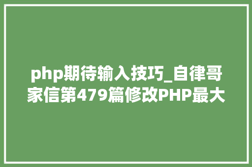 php期待输入技巧_自律哥家信第479篇修改PHP最大年夜输入变量