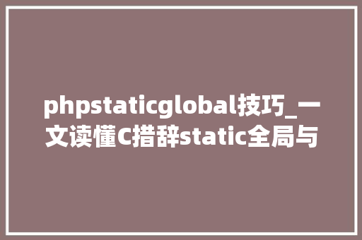 phpstaticglobal技巧_一文读懂C措辞static全局与局部的平衡艺术代码优化的法宝