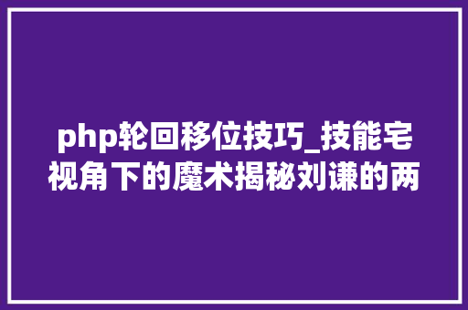 php轮回移位技巧_技能宅视角下的魔术揭秘刘谦的两个半张牌吻合魔术