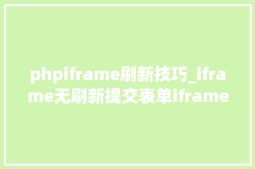 phpiframe刷新技巧_iframe无刷新提交表单iframe仿ajax提交表单